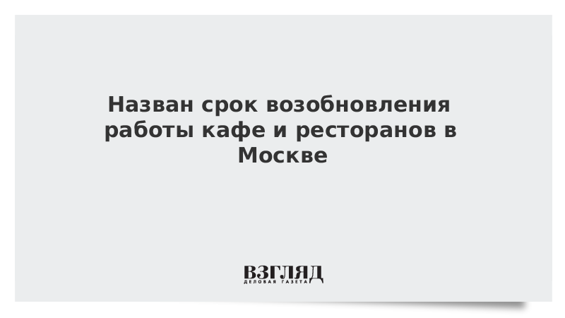 Назван срок возобновления работы кафе и ресторанов в Москве