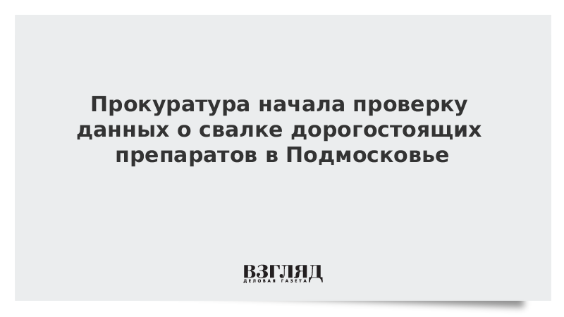 Прокуратура начала проверку данных о свалке дорогостоящих препаратов в Подмосковье