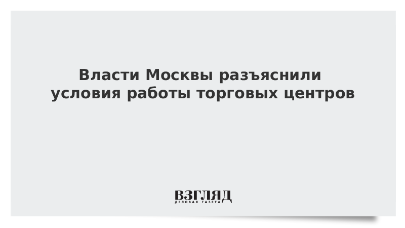 Власти Москвы разъяснили условия работы торговых центров