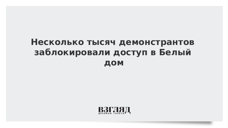 Несколько тысяч демонстрантов заблокировали доступ в Белый дом