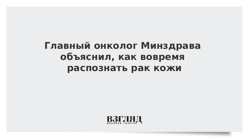 Главный онколог Минздрава объяснил, как вовремя распознать рак кожи