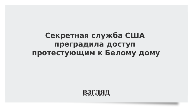 Секретная служба США преградила доступ протестующим к Белому дому