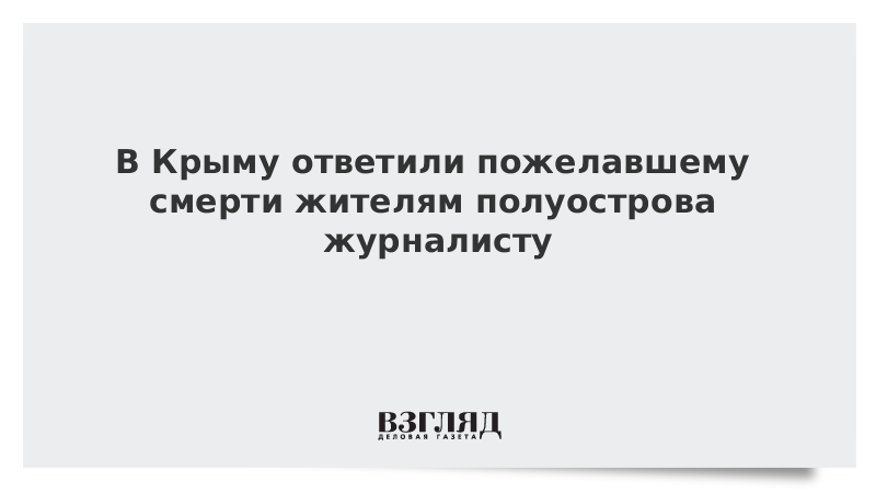 В Крыму ответили пожелавшему смерти жителям полуострова журналисту