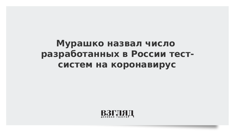 Мурашко назвал число разработанных в России тест-систем на коронавирус