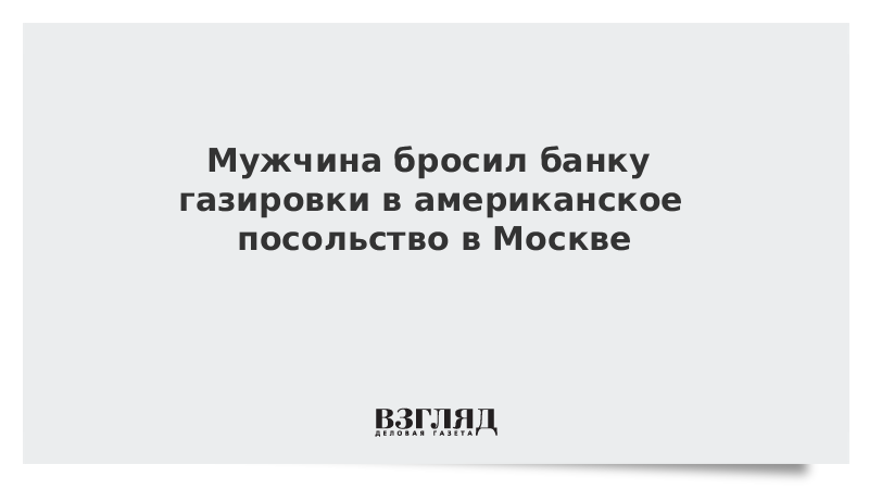 Мужчина бросил банку газировки в американское посольство в Москве