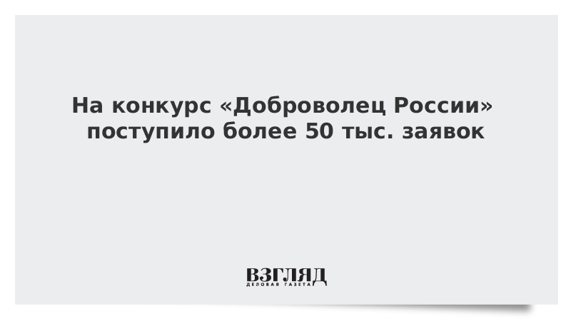 На конкурс «Доброволец России» поступило более 50 тыс. заявок