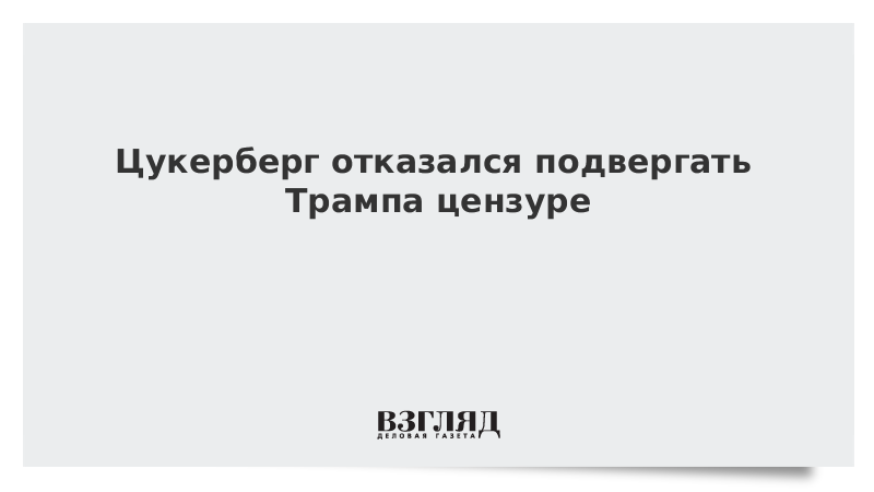 Цукерберг отказался подвергать Трампа цензуре