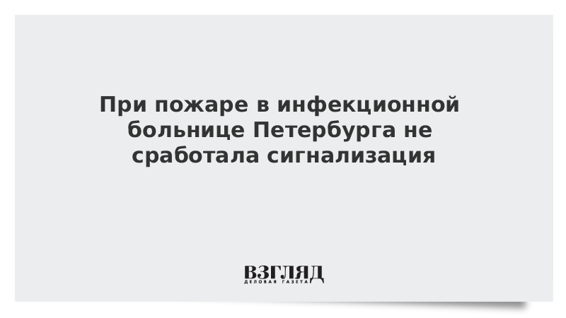 При пожаре в инфекционной больнице Петербурга не сработала сигнализация