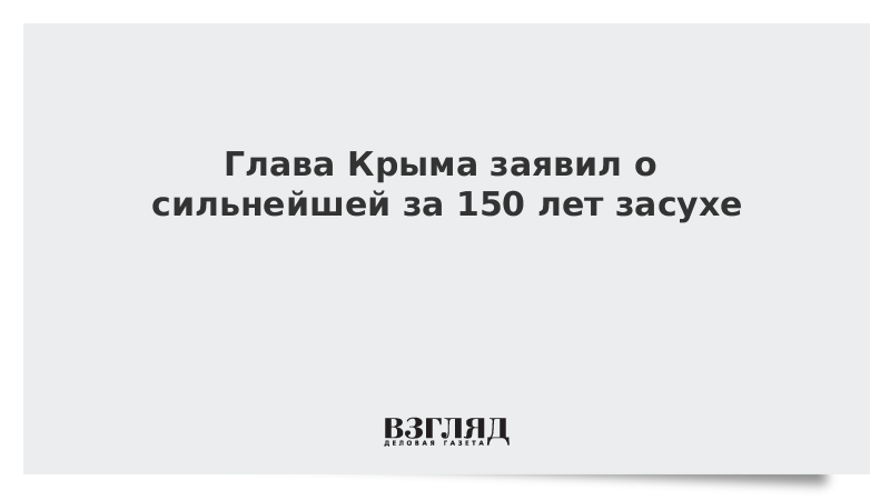 Глава Крыма заявил о сильнейшей за 150 лет засухе