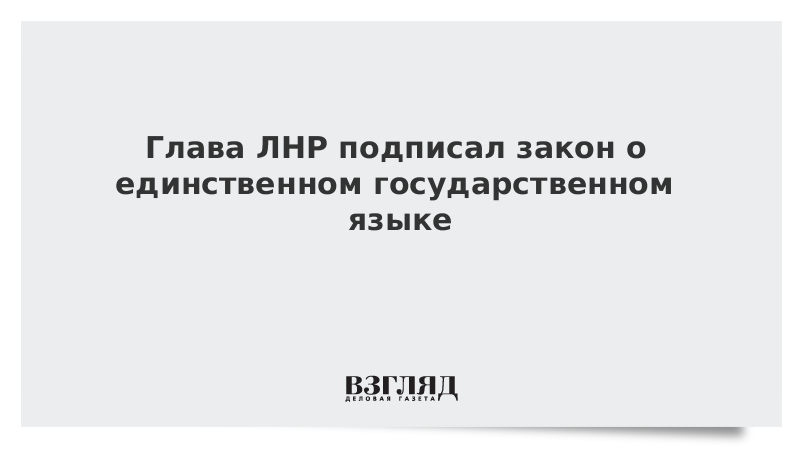 Глава ЛНР подписал закон о единственном государственном языке