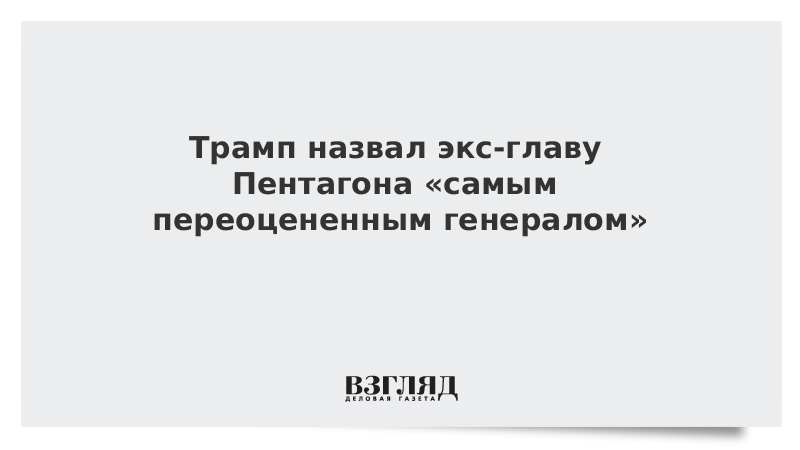 Трамп назвал экс-главу Пентагона «самым переоцененным генералом»