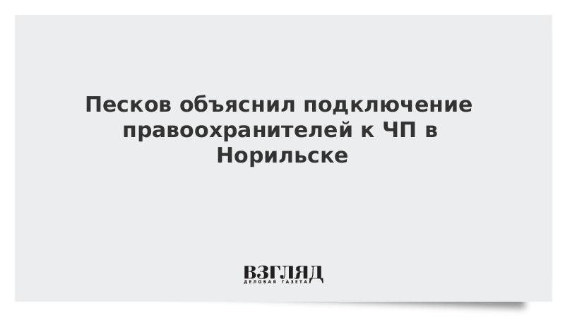 Песков объяснил подключение правоохранителей к ЧП в Норильске