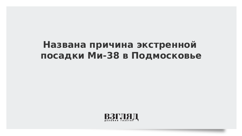 Названа причина экстренной посадки Ми-38 в Подмосковье