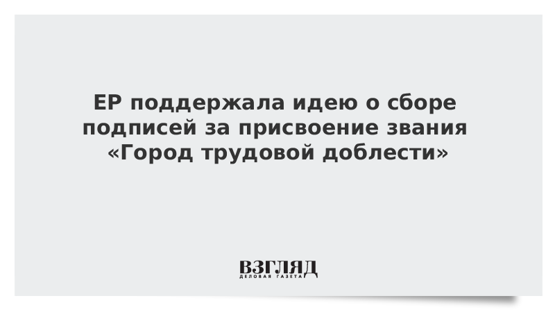 ЕР поддержала идею о сборе подписей за присвоение звания «Город трудовой доблести»