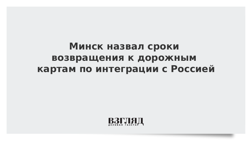 Минск назвал сроки возвращения к дорожным картам по интеграции с Россией