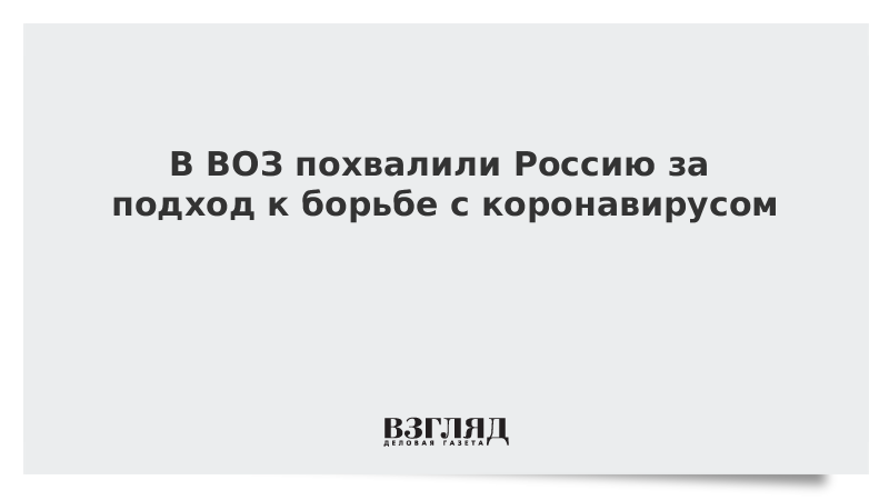 В ВОЗ похвалили Россию за подход к борьбе с коронавирусом