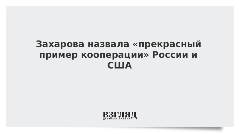 Захарова назвала «прекрасный пример кооперации» России и США