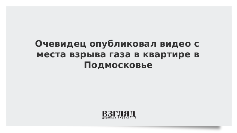 Очевидец опубликовал видео с места взрыва газа в квартире в Подмосковье