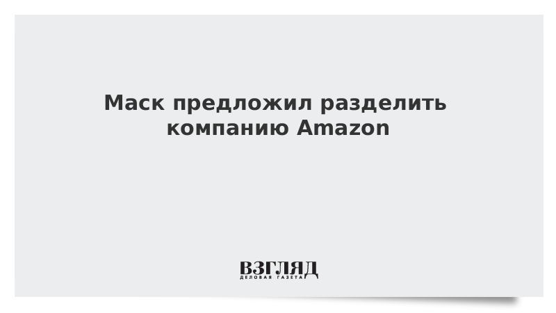 Маск предложил разделить компанию Amazon