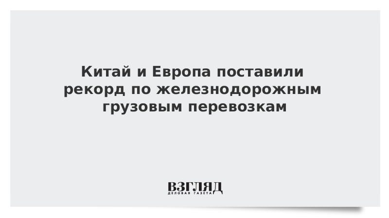 Китай и Европа поставили рекорд по железнодорожным грузовым перевозкам