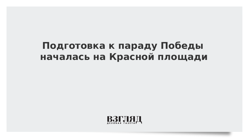 Подготовка к параду Победы началась на Красной площади