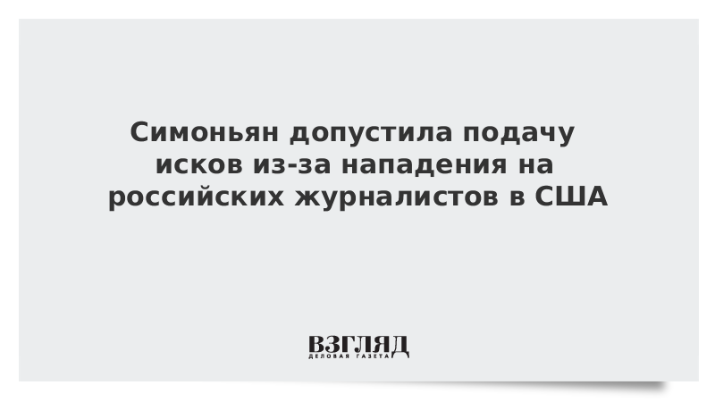 Симоньян допустила подачу исков из-за нападения на российских журналистов в США