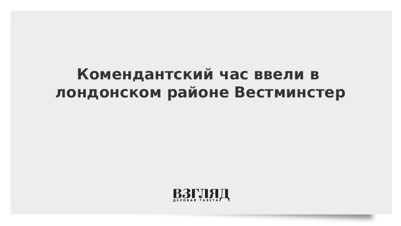 Комендантский час ввели в лондонском районе Вестминстер