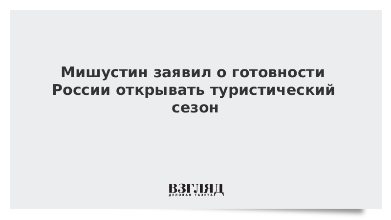 Мишустин заявил о готовности России открывать туристический сезон