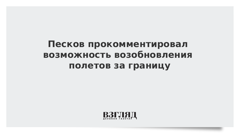 Песков прокомментировал возможность возобновления полетов за границу