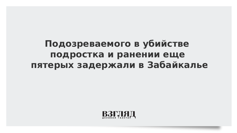 Подозреваемого в убийстве подростка и ранении еще пятерых задержали в Забайкалье