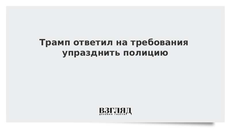 Трамп ответил на требования упразднить полицию