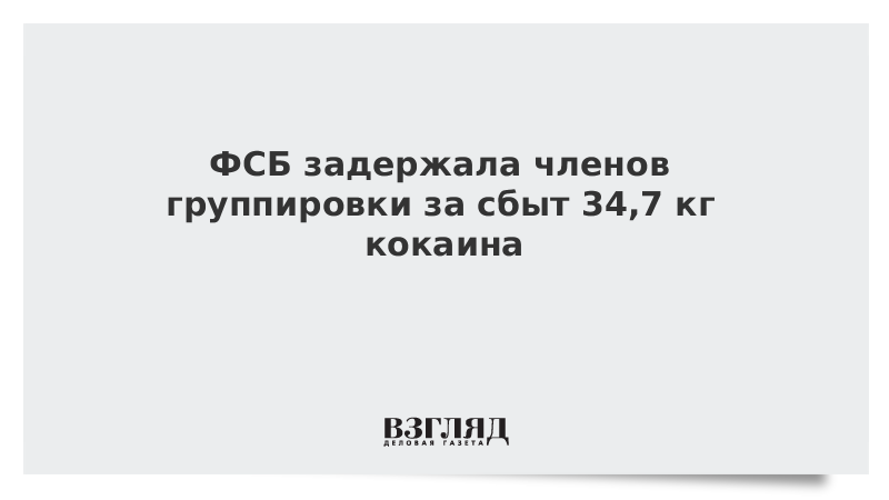 ФСБ задержала членов группировки за сбыт 34,7 кг кокаина