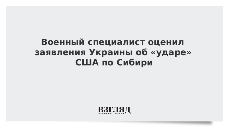 Военный специалист оценил заявления Украины об «ударе» США по Сибири