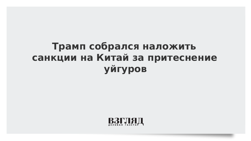 Трамп собрался наложить санкции на Китай за притеснение уйгуров