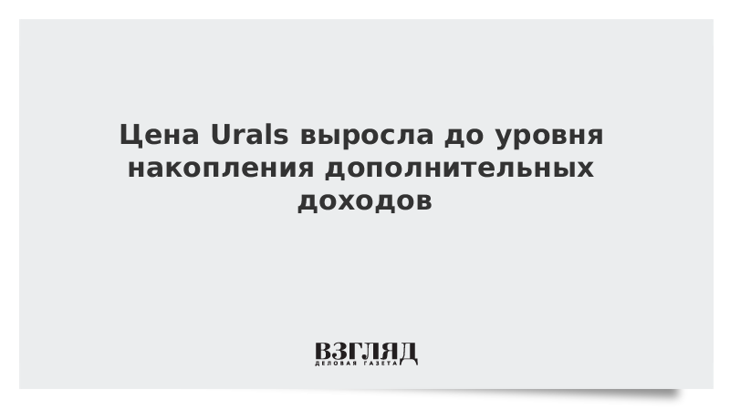 Цена Urals выросла до уровня накопления дополнительных доходов