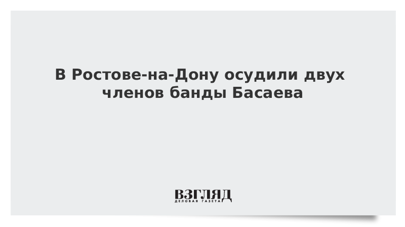 В Ростове-на-Дону осудили двух членов банды Басаева