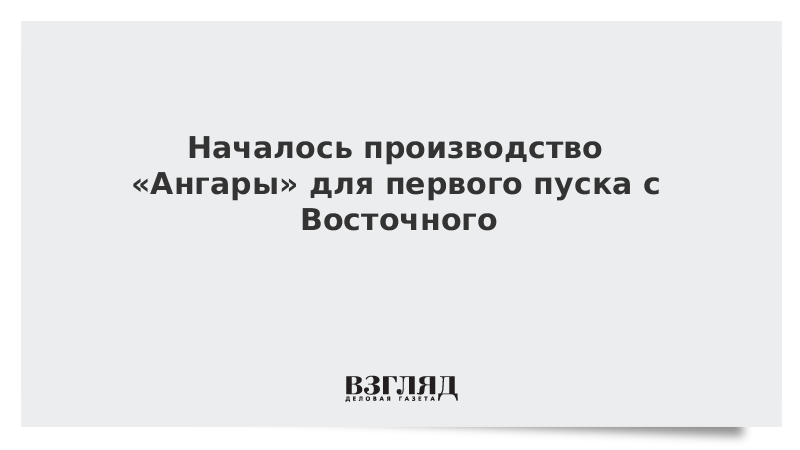 Началось производство «Ангары» для первого пуска с Восточного