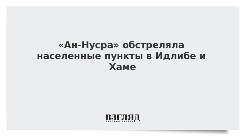 «Ан-Нусра» обстреляла населенные пункты в Идлибе и Хаме