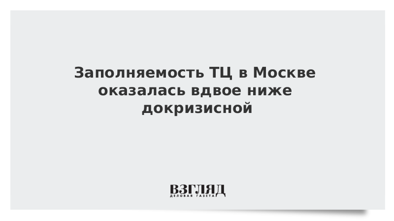 Заполняемость ТЦ в Москве оказалась вдвое ниже докризисной