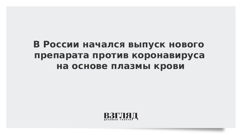 В России начнется выпуск нового препарата против коронавируса на основе плазмы крови