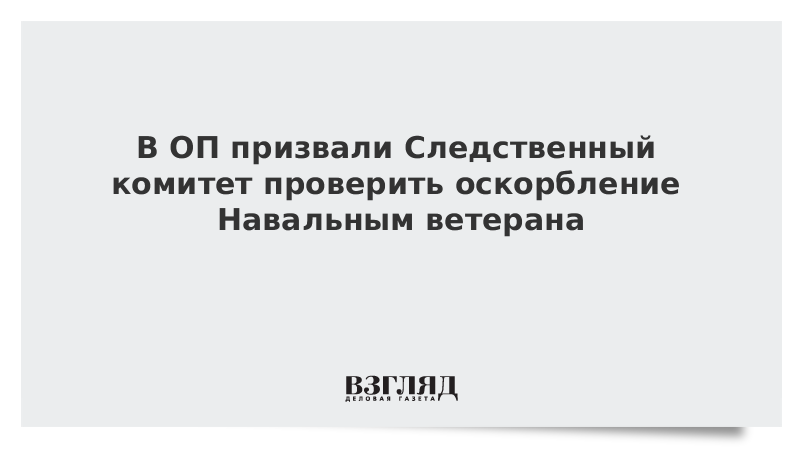 В ОП призвали Следственный комитет проверить оскорбление Навальным ветерана