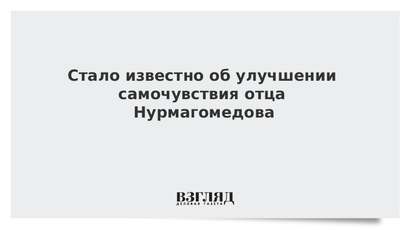 Стало известно об улучшении самочувствия отца Нурмагомедова