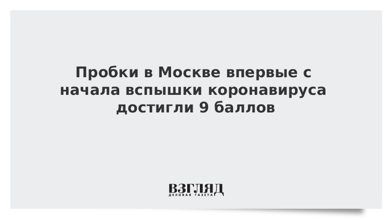 Пробки в Москве впервые с начала вспышки коронавируса достигли 9 баллов