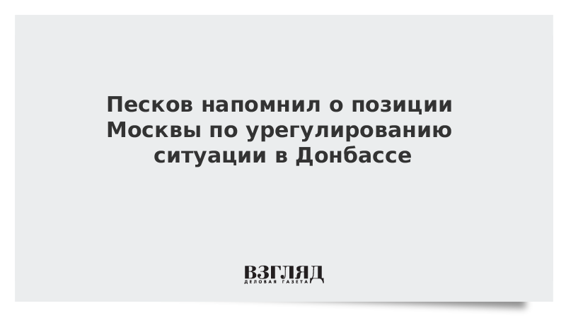 Песков напомнил о позиции Москвы по урегулированию ситуации в Донбассе