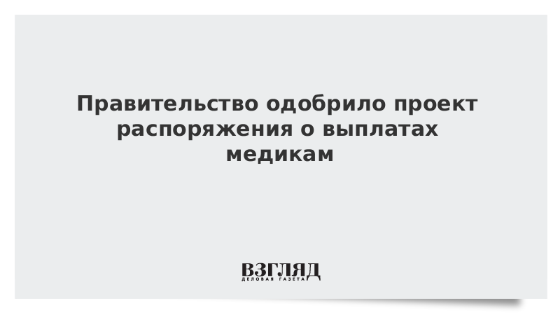 Правительство одобрило проект распоряжения о выплатах медикам