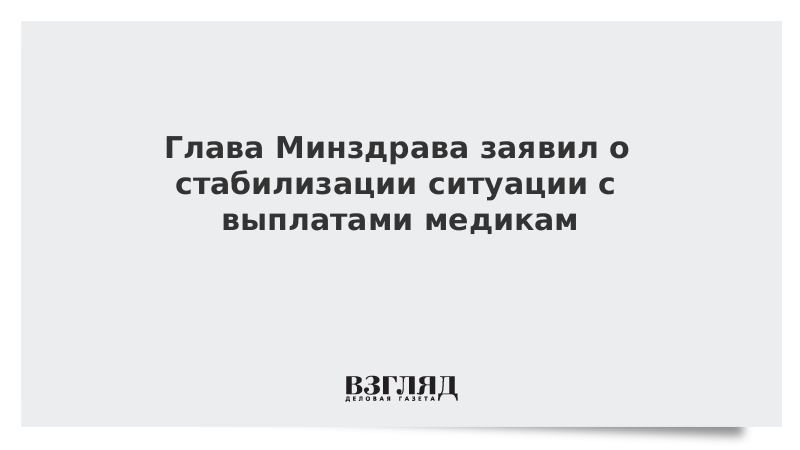 Глава Минздрава заявил о стабилизации ситуации с выплатами медикам