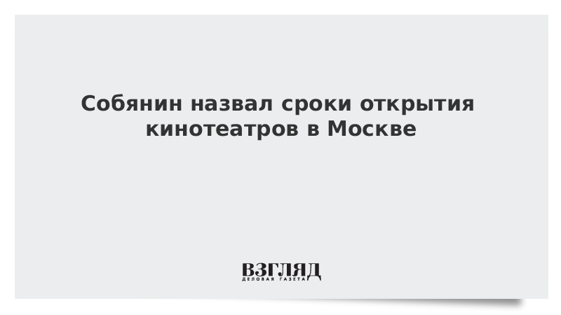 Собянин назвал сроки открытия кинотеатров в Москве