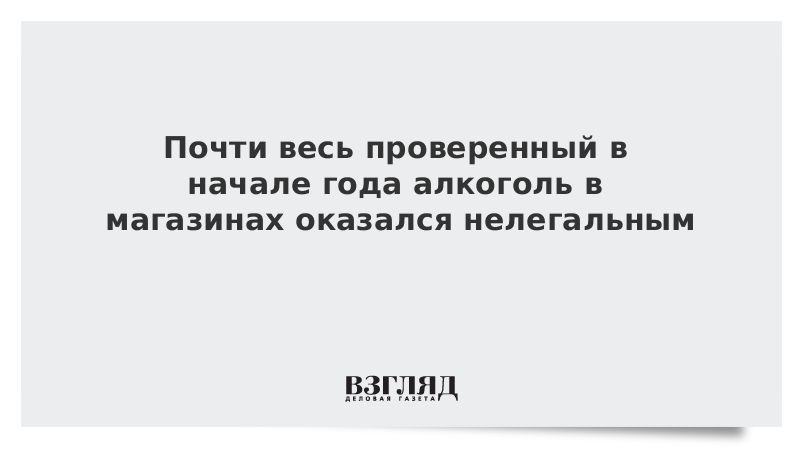 Почти весь проверенный в начале года алкоголь в магазинах оказался нелегальным