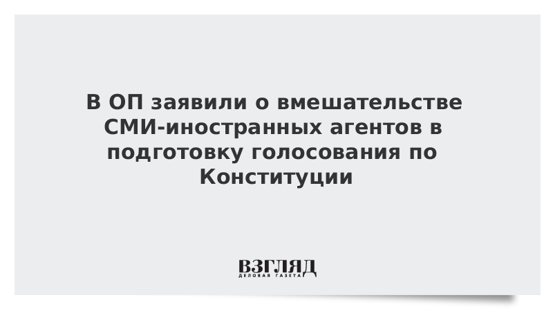 В ОП заявили о вмешательстве СМИ-иностранных агентов в подготовку голосования по Конституции