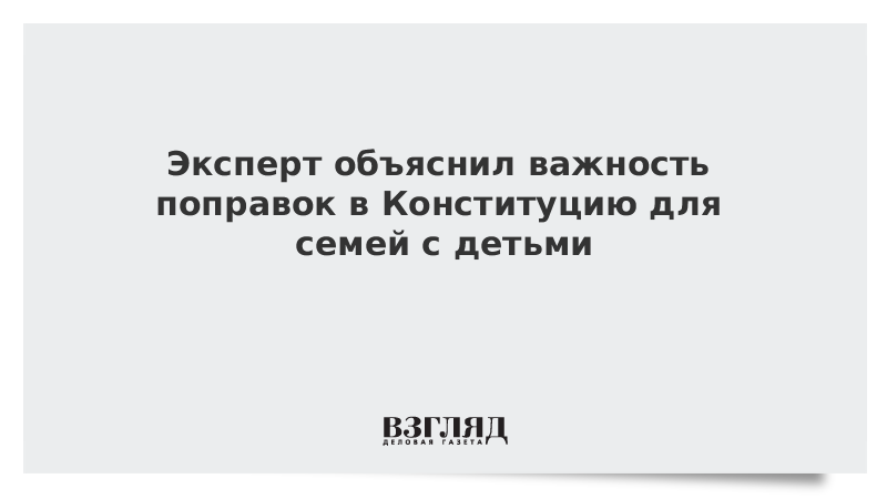 Эксперт объяснил важность поправок в Конституцию для семей с детьми